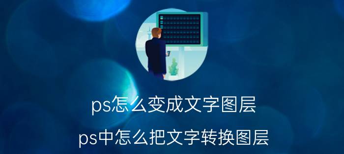 ps怎么变成文字图层 ps中怎么把文字转换图层？